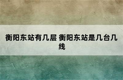 衡阳东站有几层 衡阳东站是几台几线